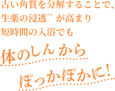 古い角質を分解することで、生薬の浸透が高まり短時間入浴でも体のしんからぽっかぽかに！