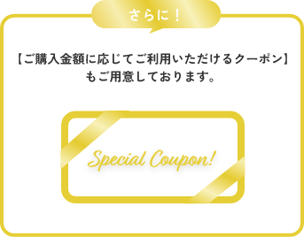 【ご購入金額に応じてご利用いただけるクーポン】もご用意しております。